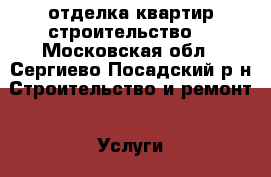 отделка квартир строительство  - Московская обл., Сергиево-Посадский р-н Строительство и ремонт » Услуги   . Московская обл.